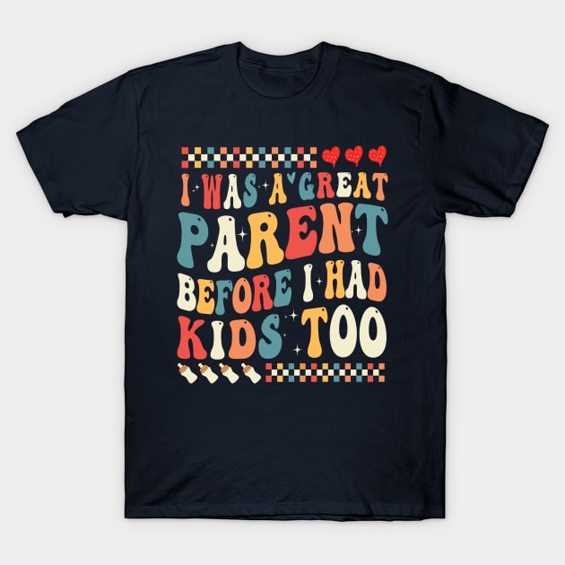 I Was A Great Parent Before I Had Kids Too T-Shirt by Woodsnuts
